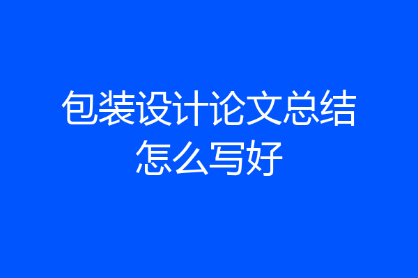 包装设计论文总结怎么写好