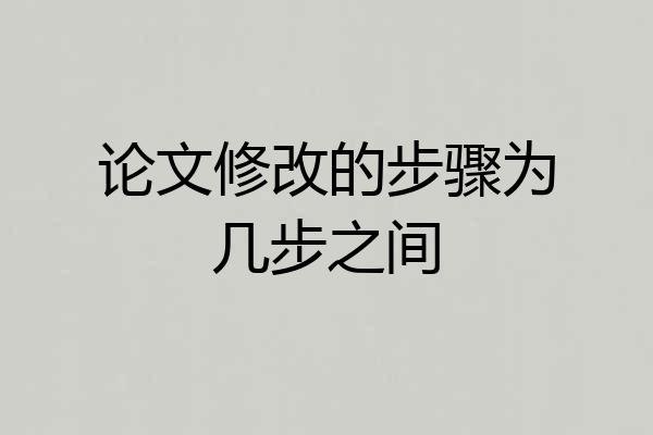 论文修改的步骤为几步之间