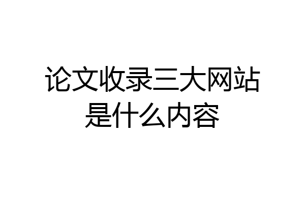 论文收录三大网站是什么内容