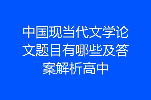 中国现当代文学论文题目有哪些及答案解析高中