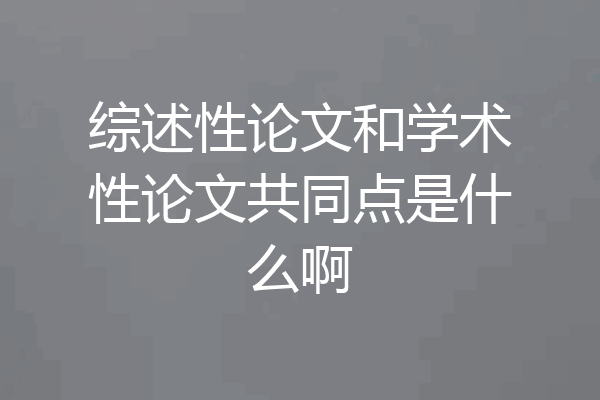 综述性论文和学术性论文共同点是什么啊