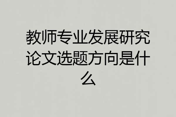 教师专业发展研究论文选题方向是什么