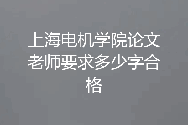 上海电机学院论文老师要求多少字合格