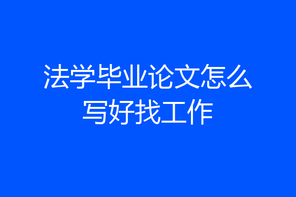 法学毕业论文怎么写好找工作