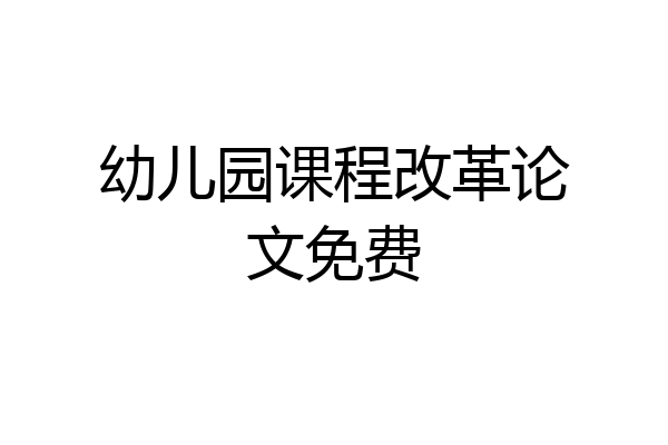 幼儿园课程改革论文免费