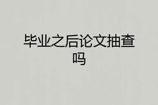 毕业之后论文抽查吗