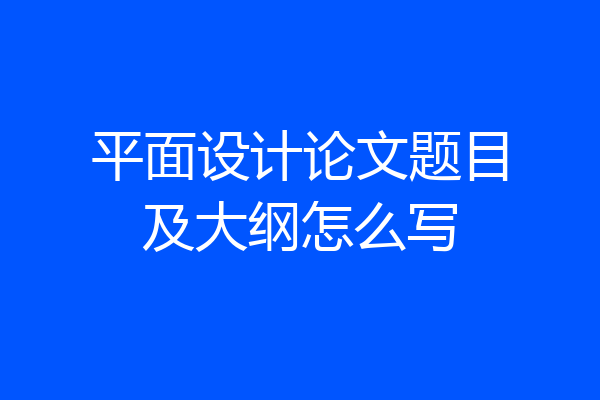 平面设计论文题目及大纲怎么写