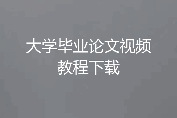 大学毕业论文视频教程下载