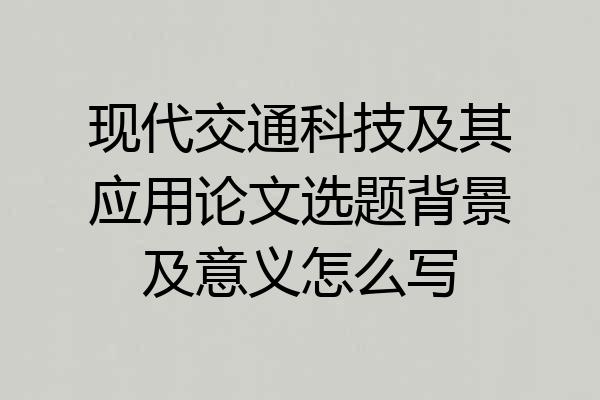 现代交通科技及其应用论文选题背景及意义怎么写