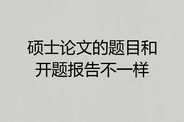 硕士论文的题目和开题报告不一样