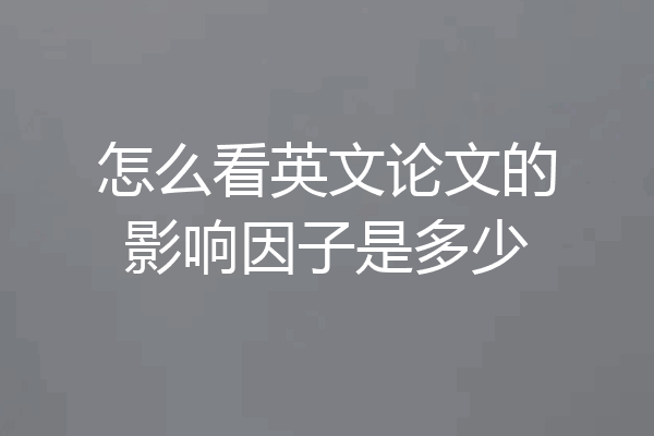 怎么看英文论文的影响因子是多少