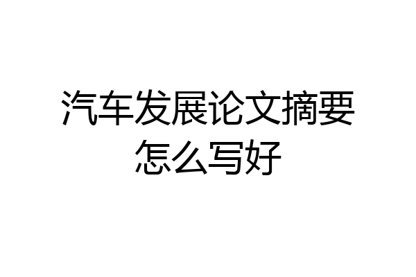 汽车发展论文摘要怎么写好