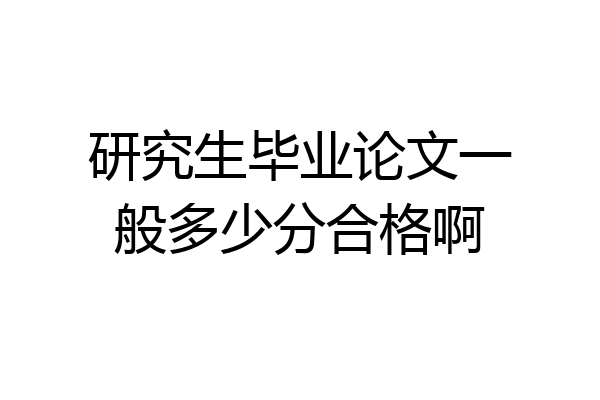 研究生毕业论文一般多少分合格啊