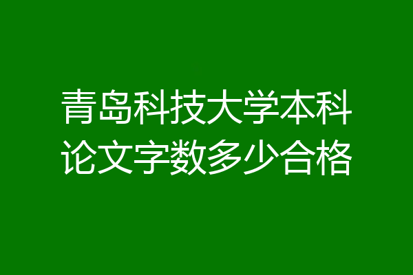青岛科技大学本科论文字数多少合格