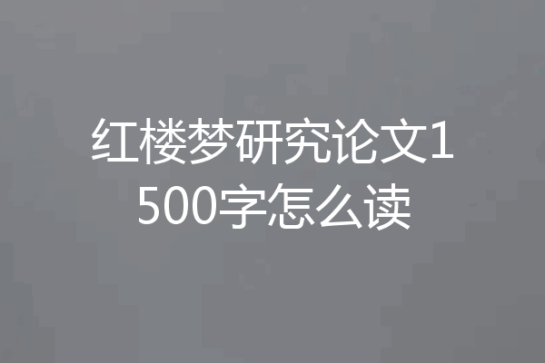 红楼梦研究论文1500字怎么读