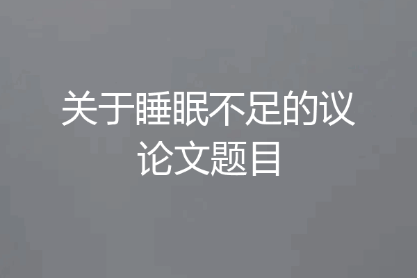 关于睡眠不足的议论文题目