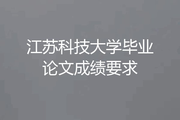江苏科技大学毕业论文成绩要求