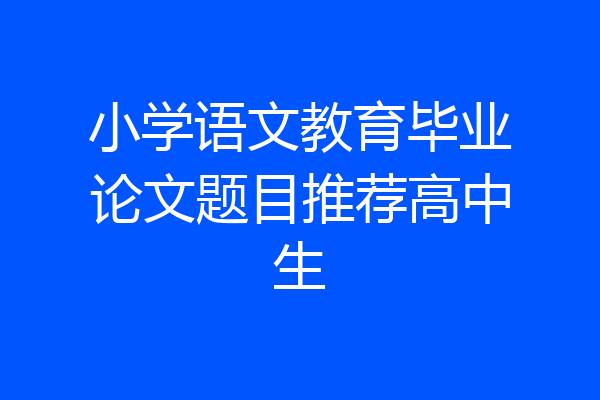 小学语文教育毕业论文题目推荐高中生