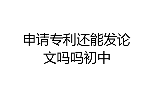 申请专利还能发论文吗吗初中
