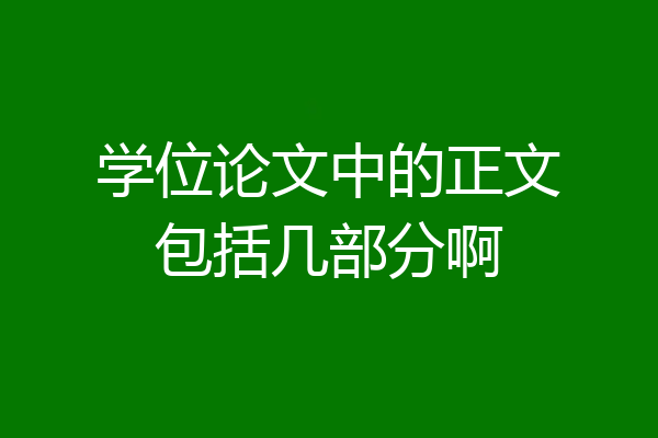 学位论文中的正文包括几部分啊