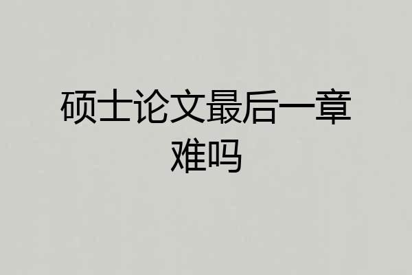 硕士论文最后一章难吗