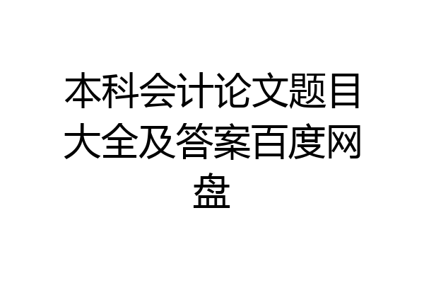 本科会计论文题目大全及答案百度网盘