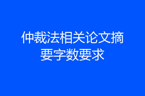 仲裁法相关论文摘要字数要求