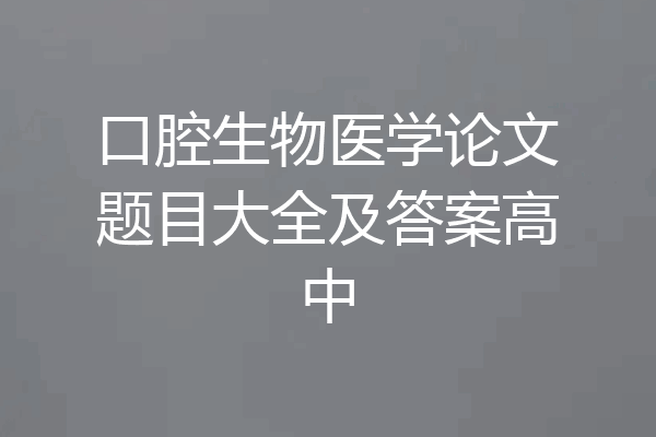 口腔生物医学论文题目大全及答案高中