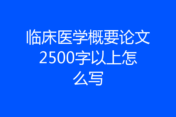 临床医学概要论文2500字以上怎么写