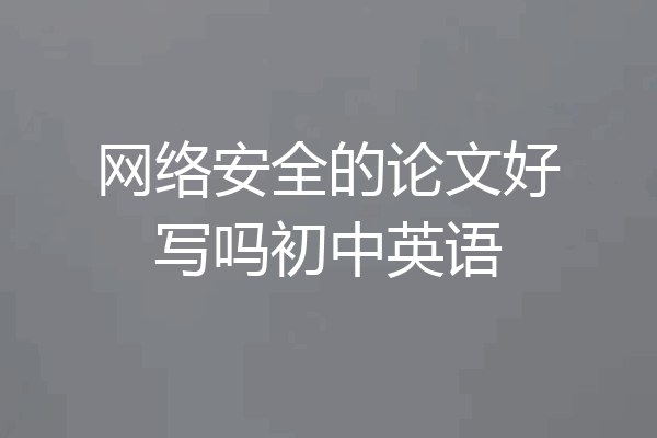 网络安全的论文好写吗初中英语