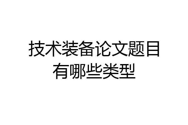 技术装备论文题目有哪些类型