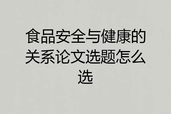 食品安全与健康的关系论文选题怎么选