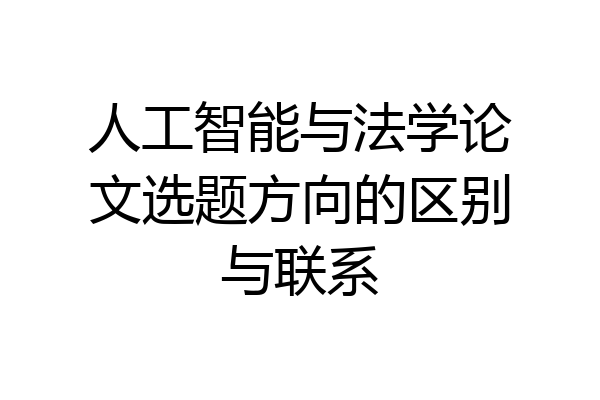 人工智能与法学论文选题方向的区别与联系