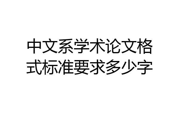 中文系学术论文格式标准要求多少字