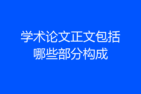 学术论文正文包括哪些部分构成