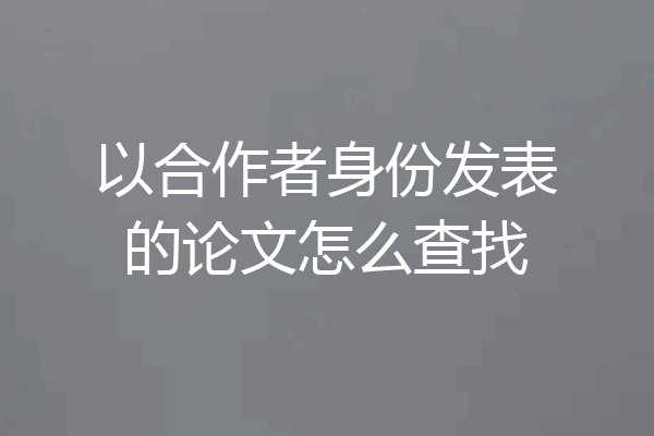 以合作者身份发表的论文怎么查找