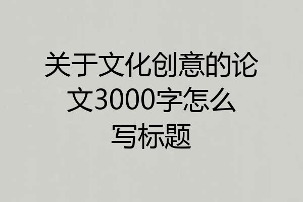 关于文化创意的论文3000字怎么写标题