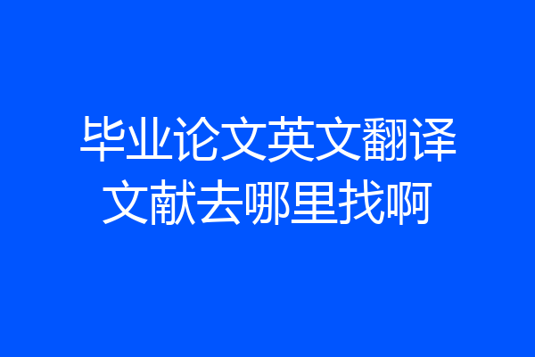 毕业论文英文翻译文献去哪里找啊