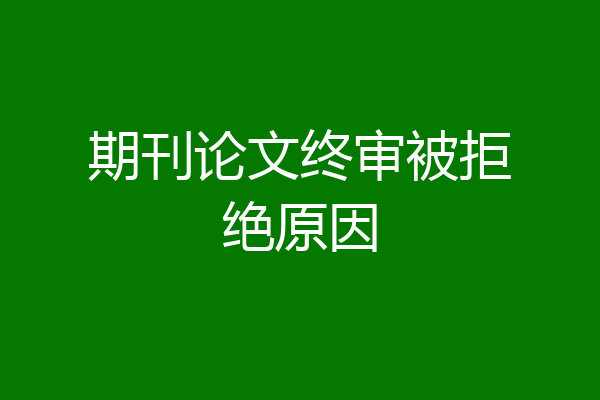 期刊论文终审被拒绝原因