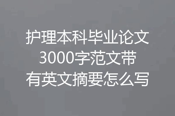 护理本科毕业论文3000字范文带有英文摘要怎么写
