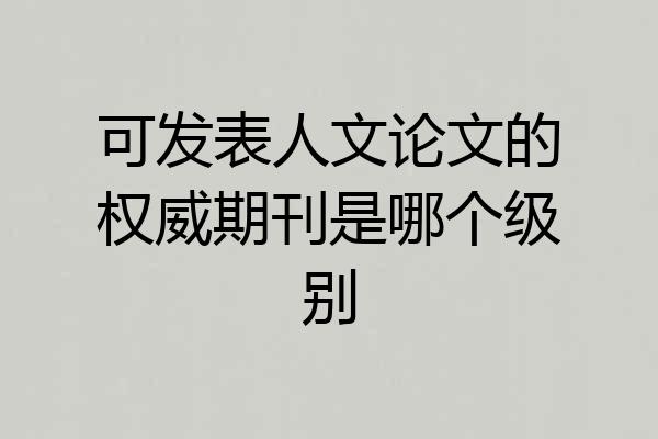 可发表人文论文的权威期刊是哪个级别