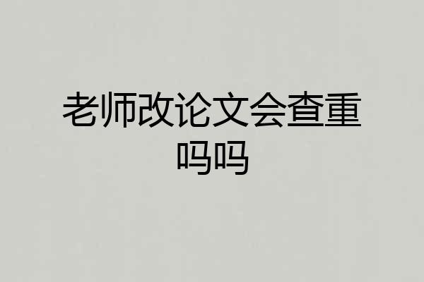 老师改论文会查重吗吗