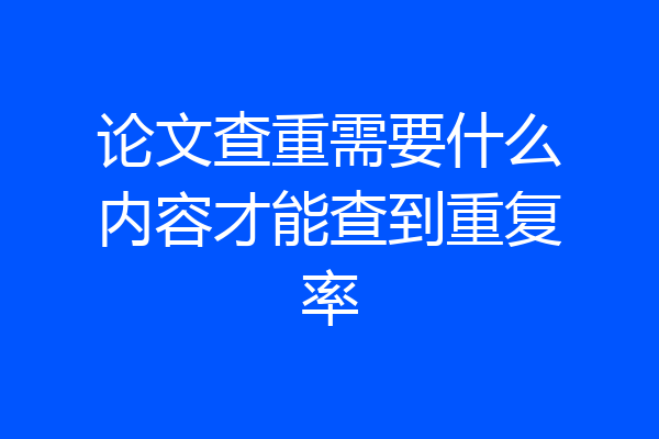 论文查重需要什么内容才能查到重复率