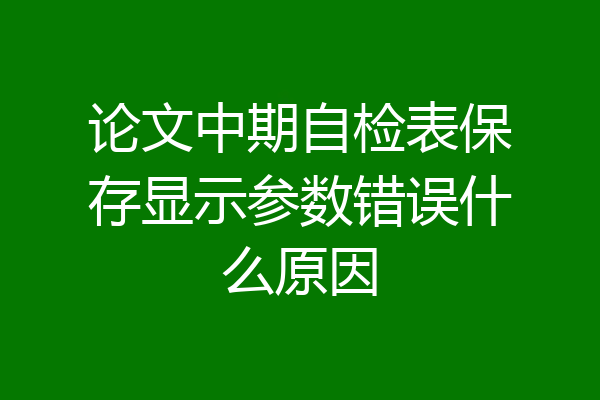 论文中期自检表保存显示参数错误什么原因