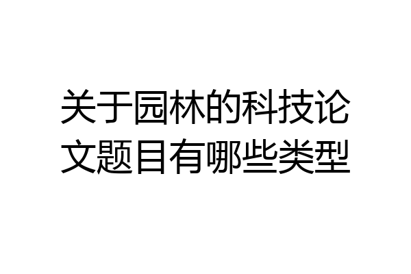 关于园林的科技论文题目有哪些类型
