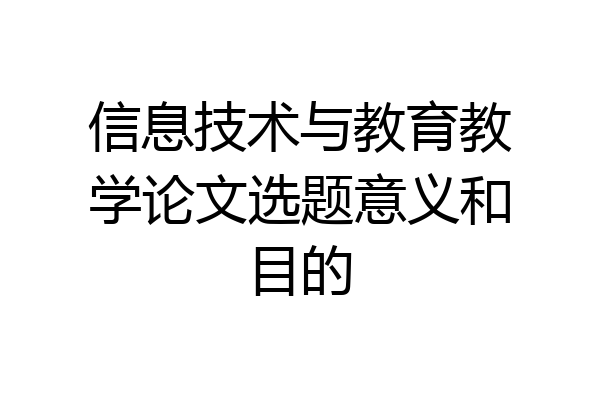 信息技术与教育教学论文选题意义和目的
