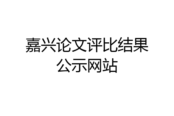 嘉兴论文评比结果公示网站
