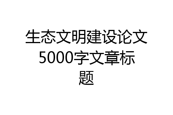 生态文明建设论文5000字文章标题