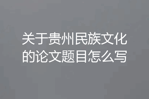关于贵州民族文化的论文题目怎么写