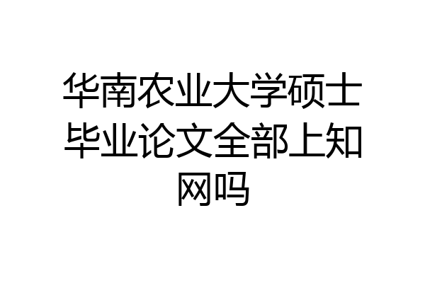 华南农业大学硕士毕业论文全部上知网吗
